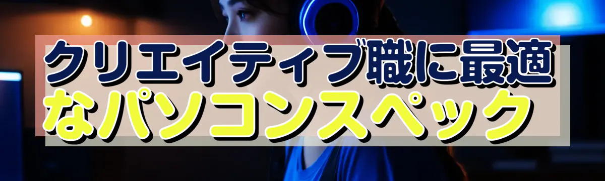 クリエイティブ職に最適なパソコンスペック 
