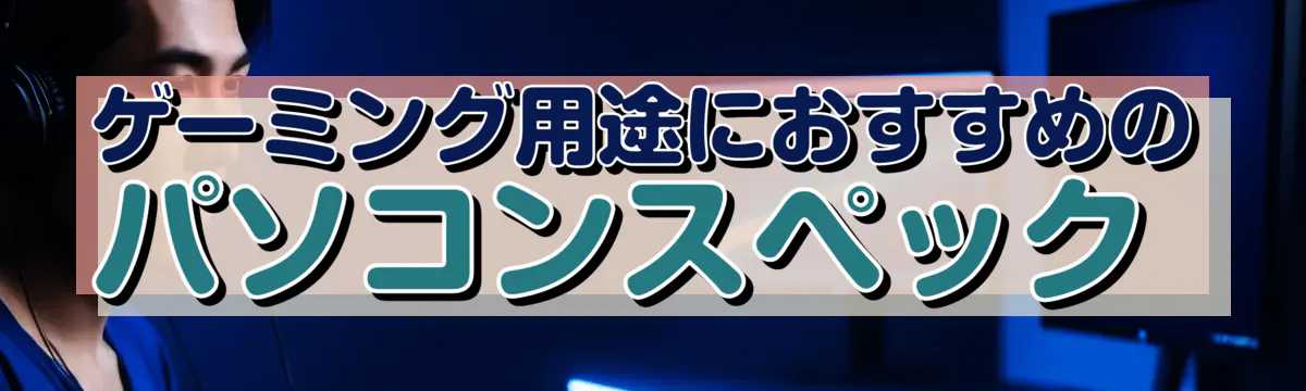 ゲーミング用途におすすめのパソコンスペック 
