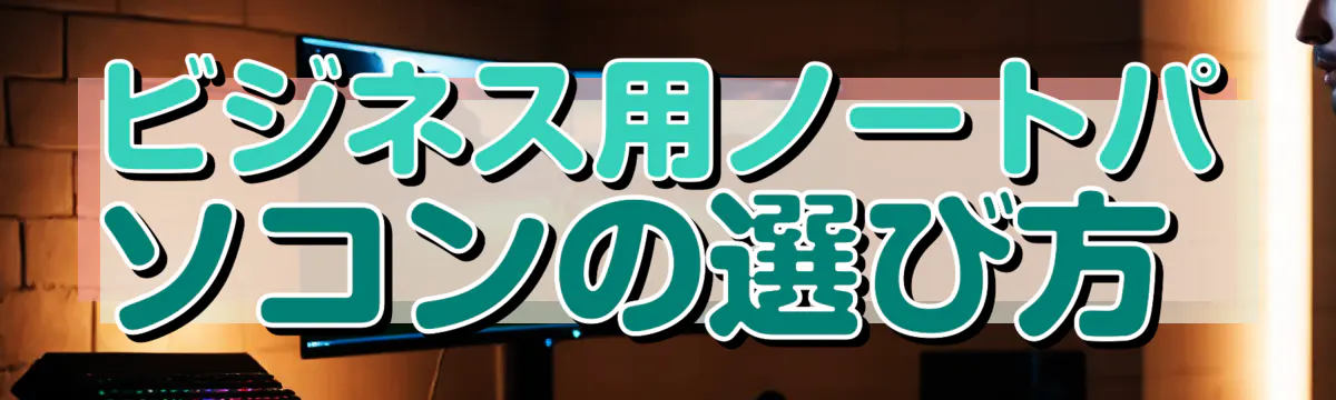 ビジネス用ノートパソコンの選び方 
