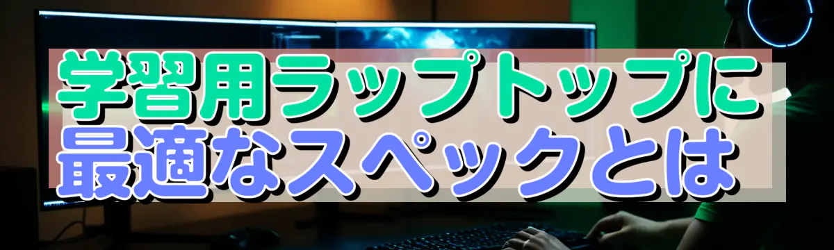 学習用ラップトップに最適なスペックとは 
