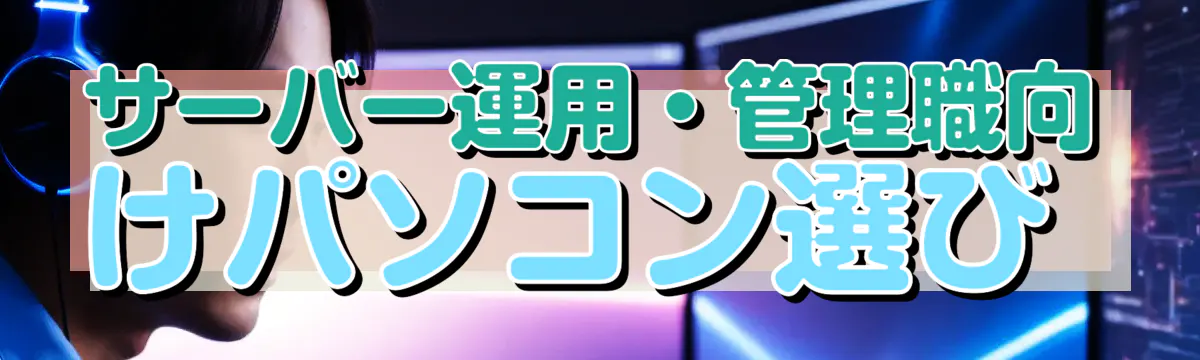 サーバー運用・管理職向けパソコン選び 
