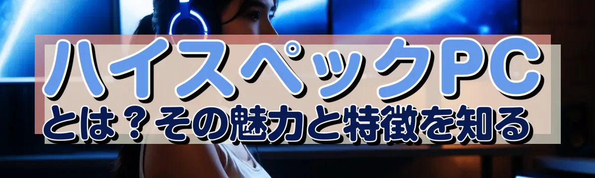 ハイスペックPCとは?その魅力と特徴を知る
