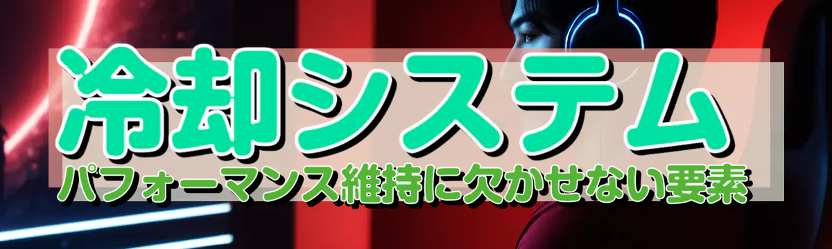 冷却システム パフォーマンス維持に欠かせない要素