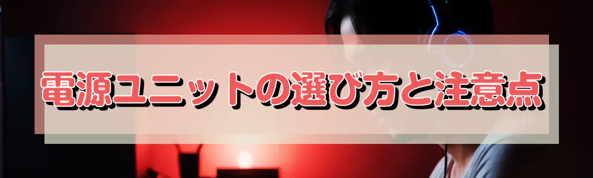 電源ユニットの選び方と注意点
