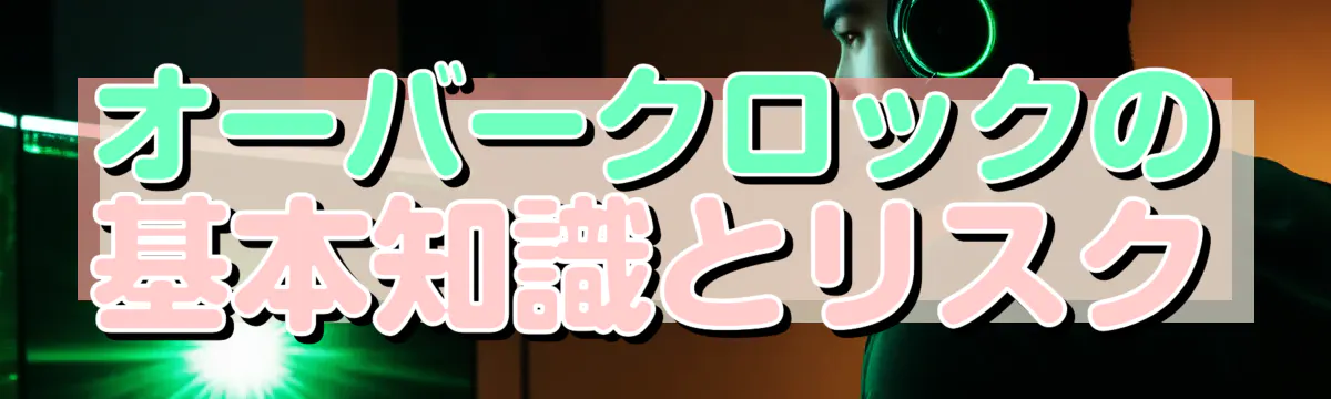 オーバークロックの基本知識とリスク
