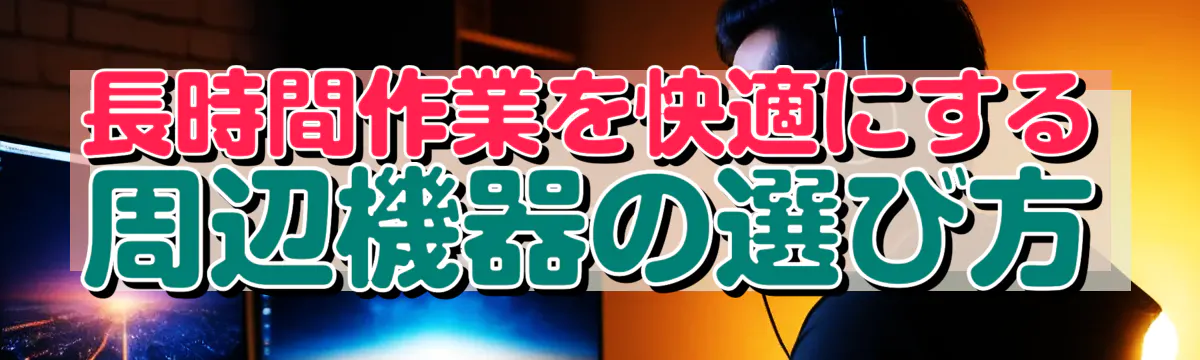 長時間作業を快適にする周辺機器の選び方
