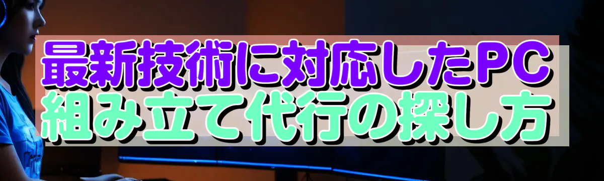 最新技術に対応したPC組み立て代行の探し方
