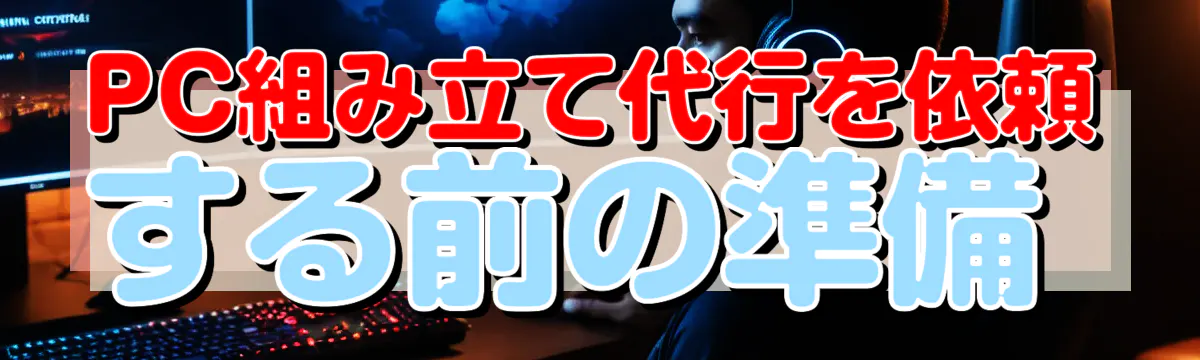 PC組み立て代行を依頼する前の準備 
