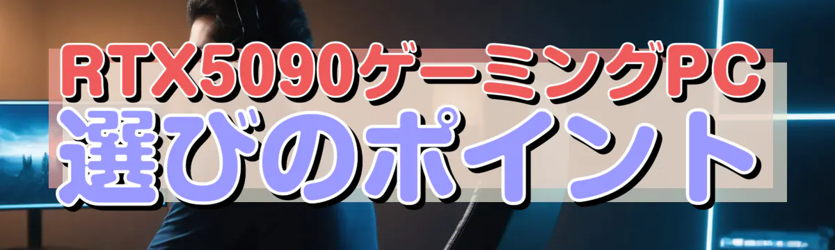 RTX5090ゲーミングPC選びのポイント