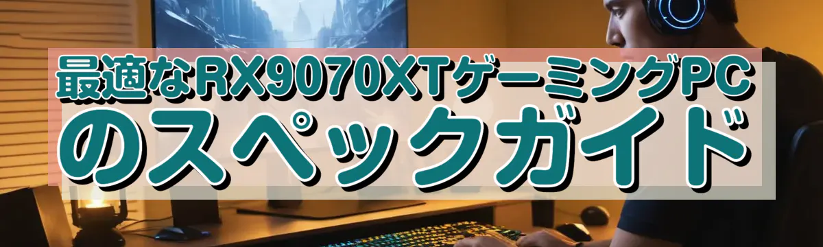 最適なRX9070XTゲーミングPCのスペックガイド