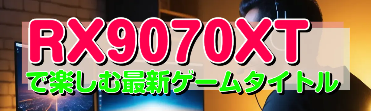 RX9070XTで楽しむ最新ゲームタイトル