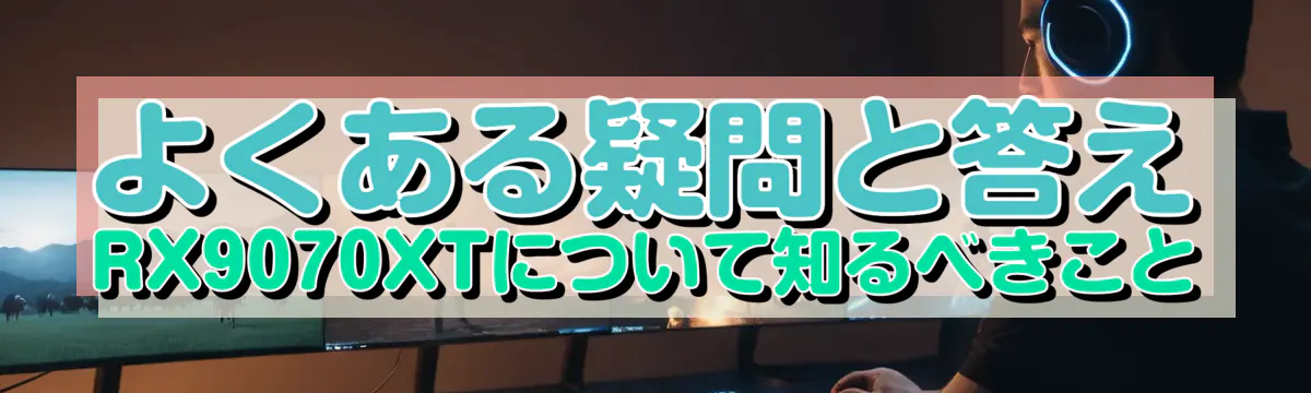 よくある疑問と答え RX9070XTについて知るべきこと