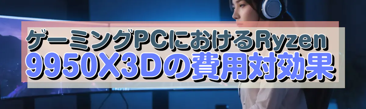 ゲーミングPCにおけるRyzen 9950X3Dの費用対効果