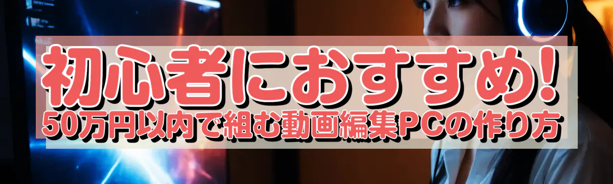 初心者におすすめ! 50万円以内で組む動画編集PCの作り方