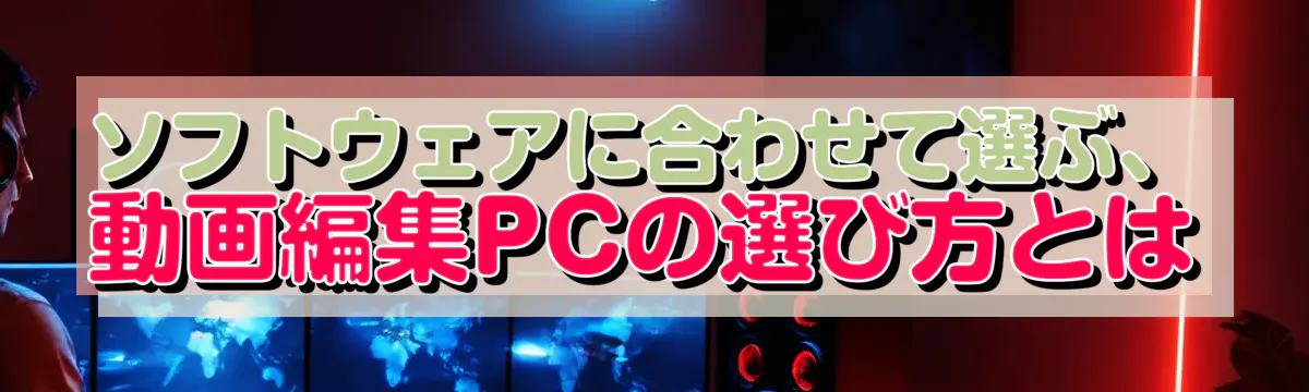 ソフトウェアに合わせて選ぶ、動画編集PCの選び方とは