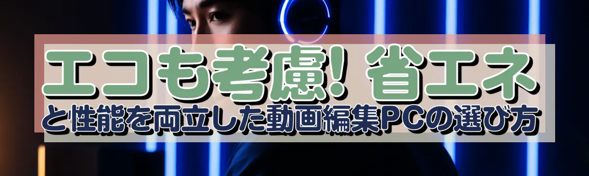 エコも考慮! 省エネと性能を両立した動画編集PCの選び方