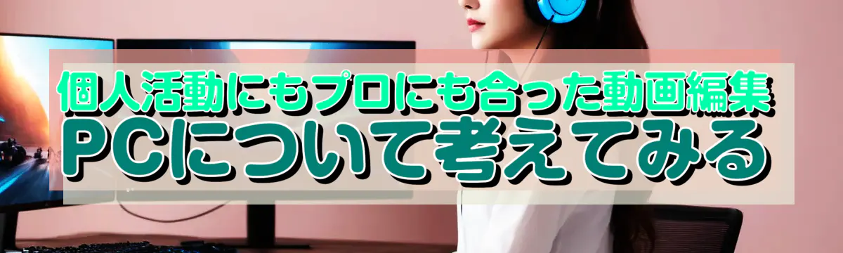 個人活動にもプロにも合った動画編集PCについて考えてみる