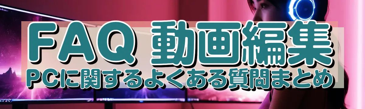 FAQ 動画編集PCに関するよくある質問まとめ