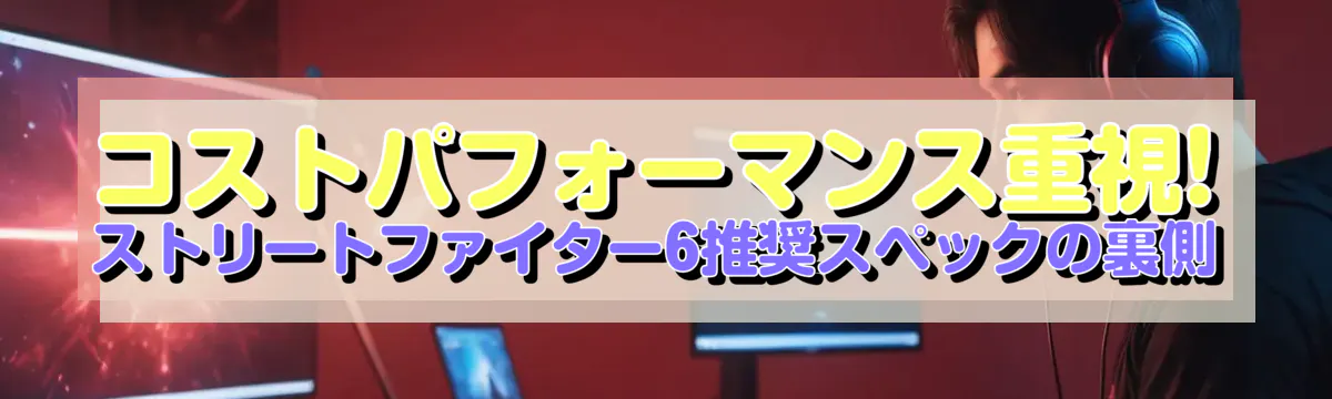 コストパフォーマンス重視! ストリートファイター6推奨スペックの裏側