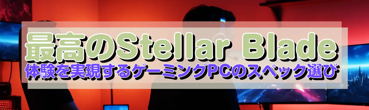 最高のStellar Blade体験を実現するゲーミングPCのスペック選び