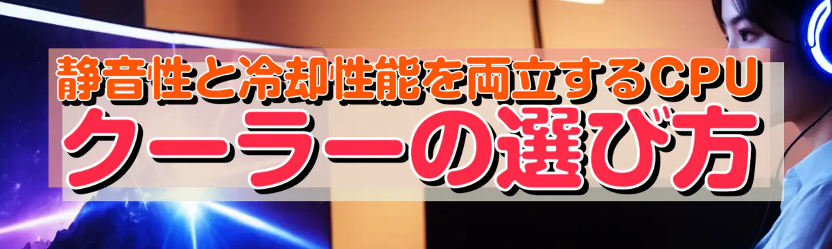 静音性と冷却性能を両立するCPUクーラーの選び方