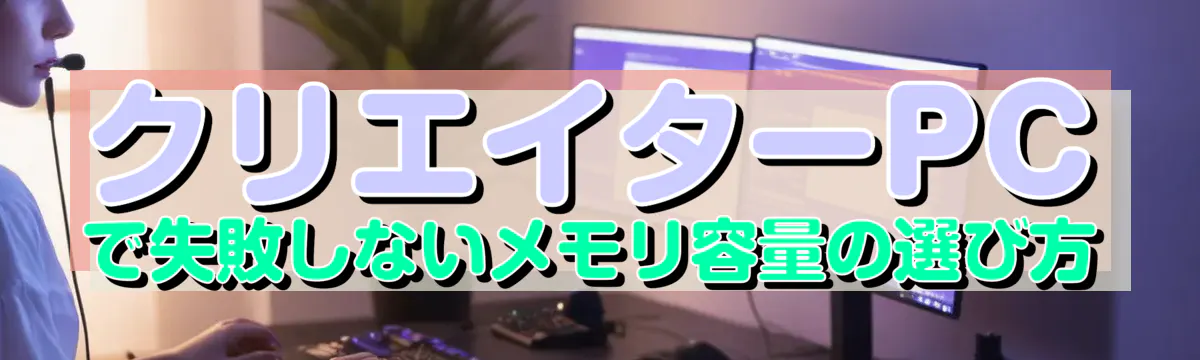 クリエイターPCで失敗しないメモリ容量の選び方