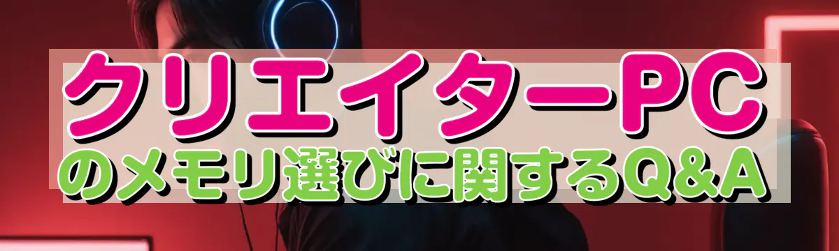 クリエイターPCのメモリ選びに関するQ&A
