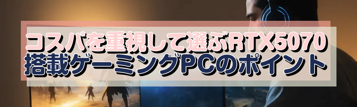 コスパを重視して選ぶRTX5070搭載ゲーミングPCのポイント