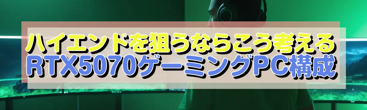 ハイエンドを狙うならこう考える RTX5070ゲーミングPC構成