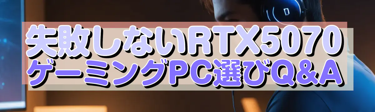 失敗しないRTX5070ゲーミングPC選びQ&A
