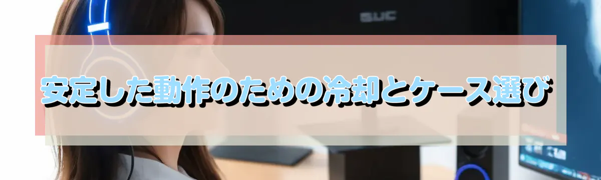 安定した動作のための冷却とケース選び