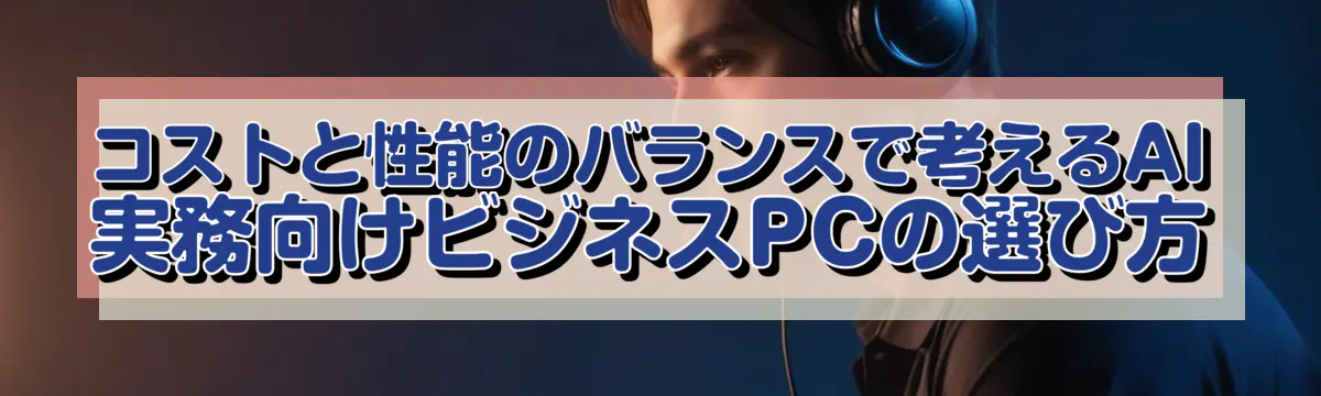 コストと性能のバランスで考えるAI実務向けビジネスPCの選び方