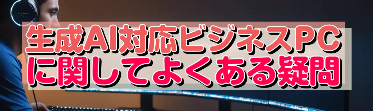 生成AI対応ビジネスPCに関してよくある疑問
