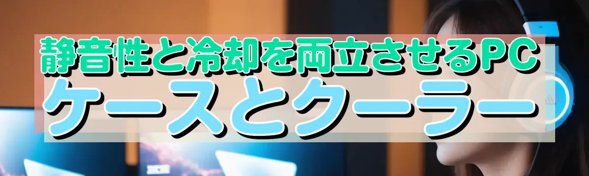 静音性と冷却を両立させるPCケースとクーラー