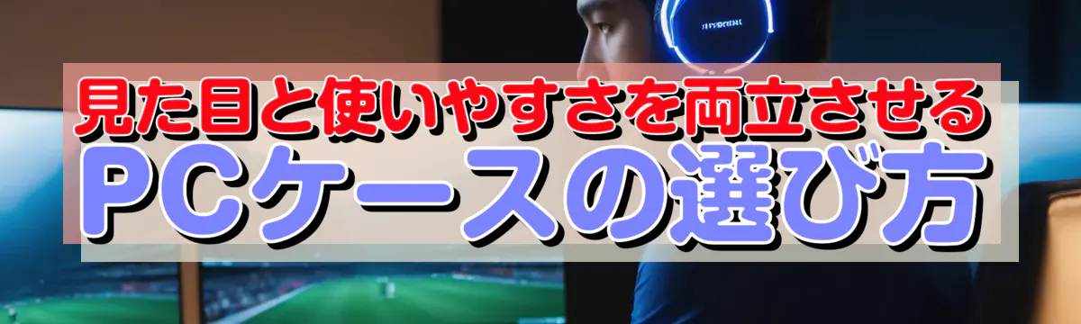 見た目と使いやすさを両立させるPCケースの選び方