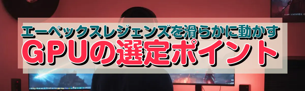 エーペックスレジェンズを滑らかに動かすGPUの選定ポイント