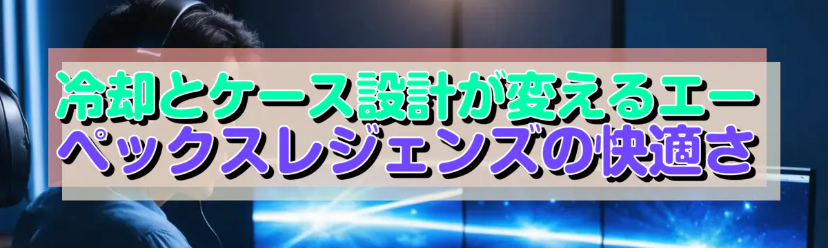 冷却とケース設計が変えるエーペックスレジェンズの快適さ