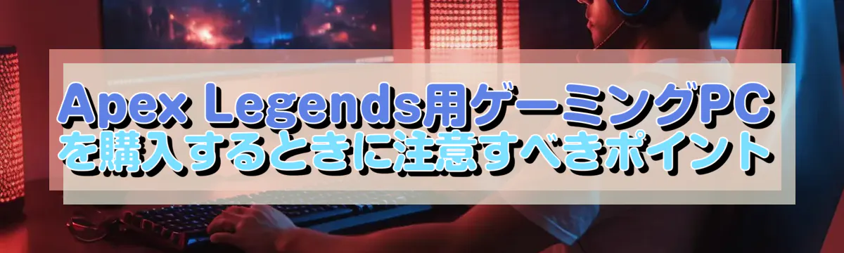 Apex Legends用ゲーミングPCを購入するときに注意すべきポイント