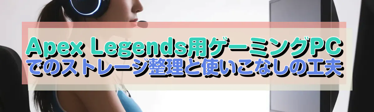 Apex Legends用ゲーミングPCでのストレージ整理と使いこなしの工夫