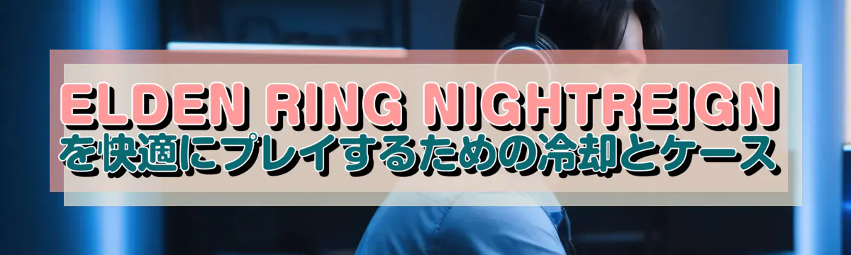 ELDEN RING NIGHTREIGNを快適にプレイするための冷却とケース