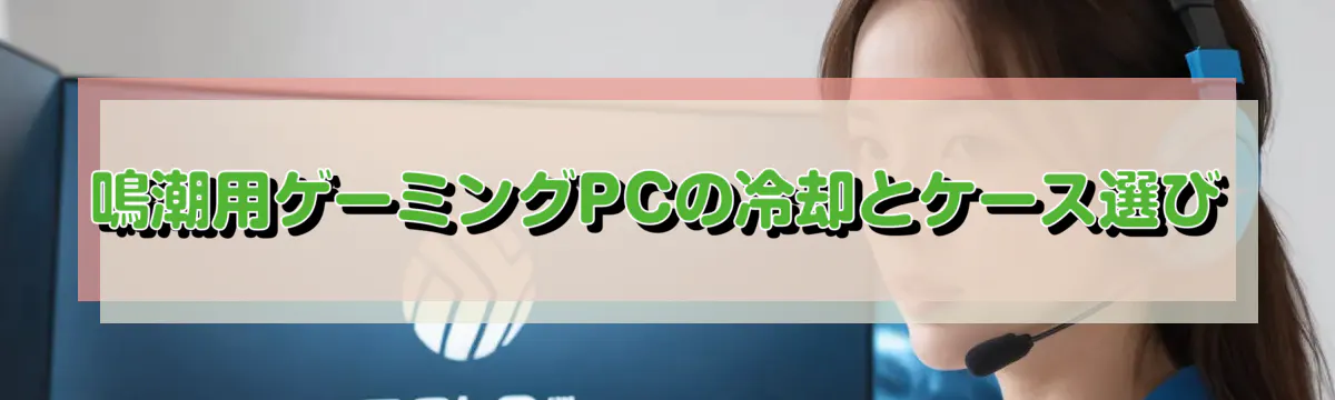 鳴潮用ゲーミングPCの冷却とケース選び