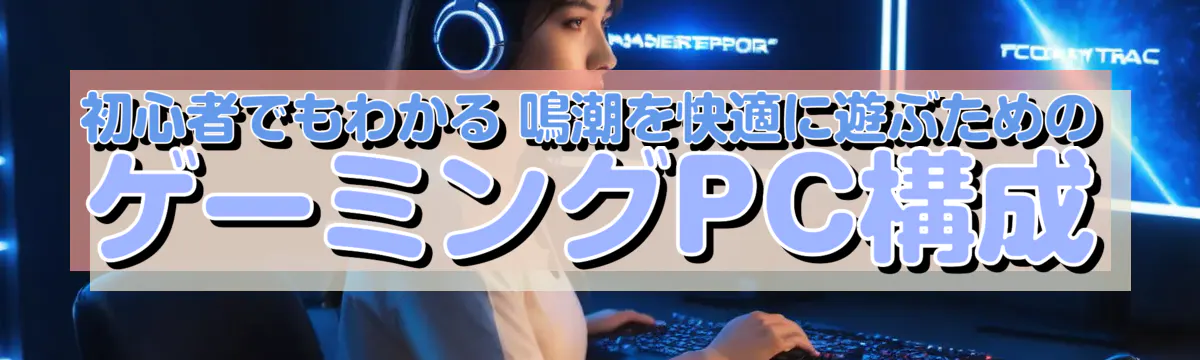 初心者でもわかる 鳴潮を快適に遊ぶためのゲーミングPC構成