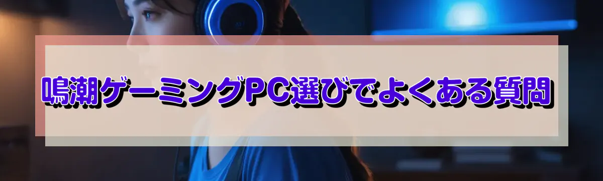 鳴潮ゲーミングPC選びでよくある質問