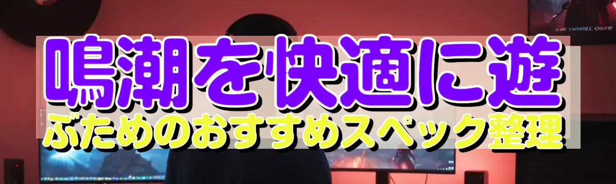 鳴潮を快適に遊ぶためのおすすめスペック整理