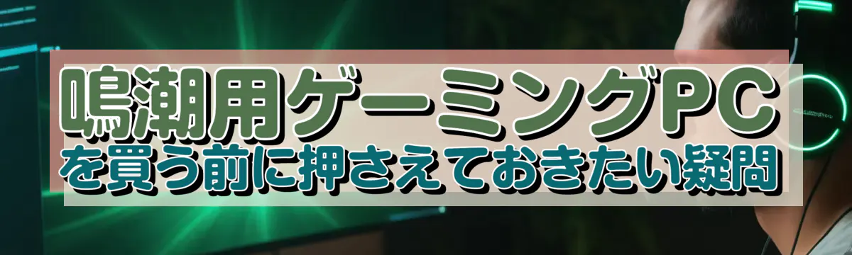 鳴潮用ゲーミングPCを買う前に押さえておきたい疑問