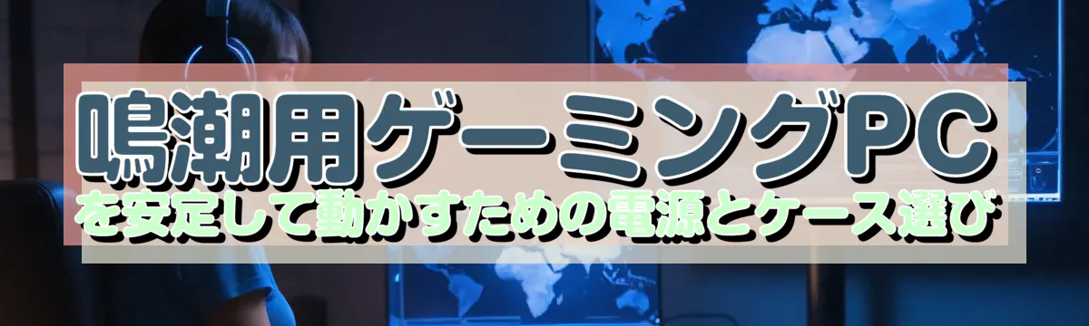鳴潮用ゲーミングPCを安定して動かすための電源とケース選び