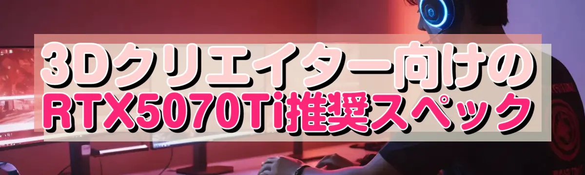 3Dクリエイター向けのRTX5070Ti推奨スペック