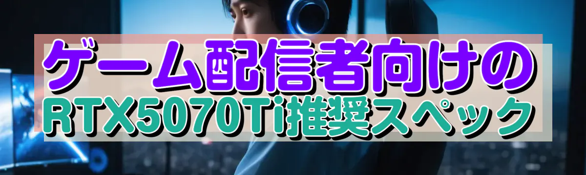 ゲーム配信者向けのRTX5070Ti推奨スペック