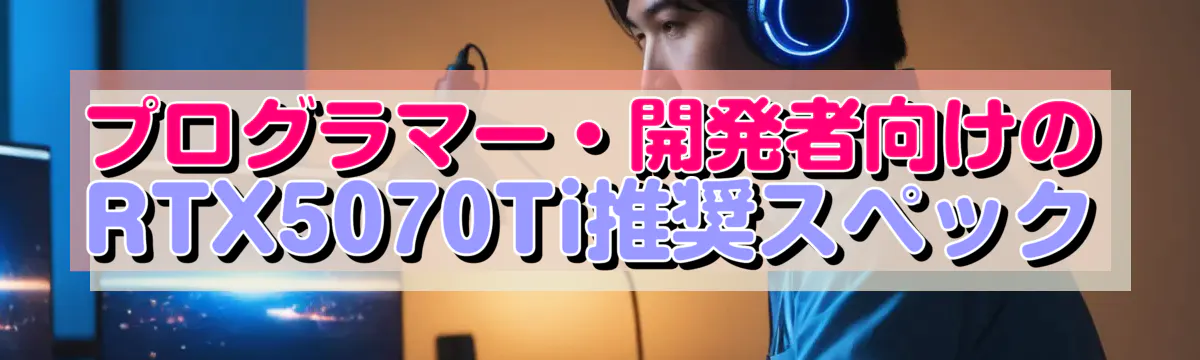 プログラマー・開発者向けのRTX5070Ti推奨スペック