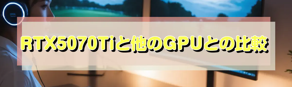 RTX5070Tiと他のGPUとの比較